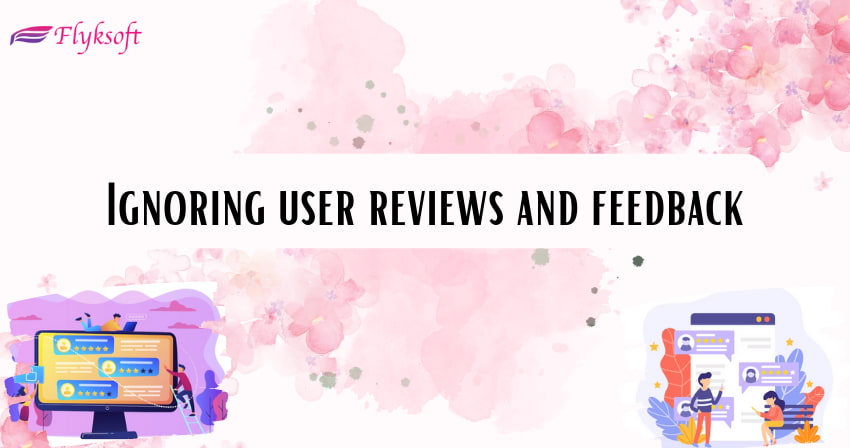 ignoring user reviews and feedback
