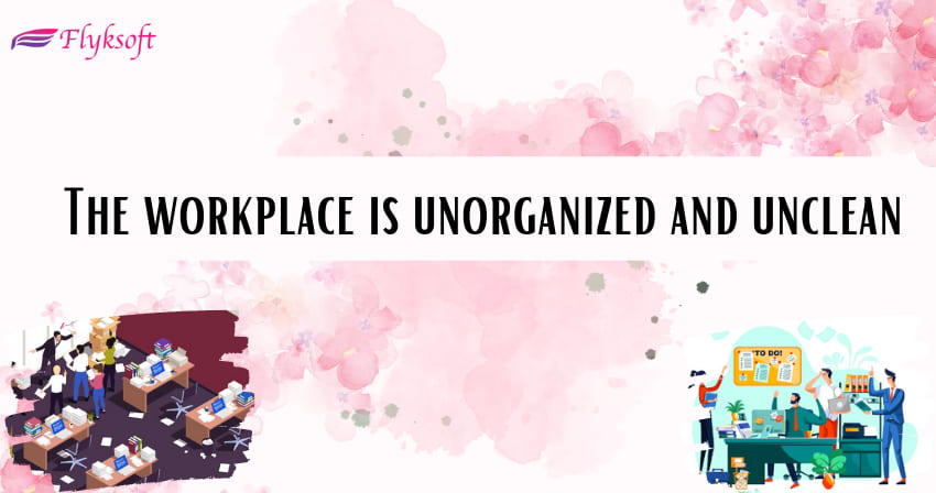 the workplace is unorganized and unclean